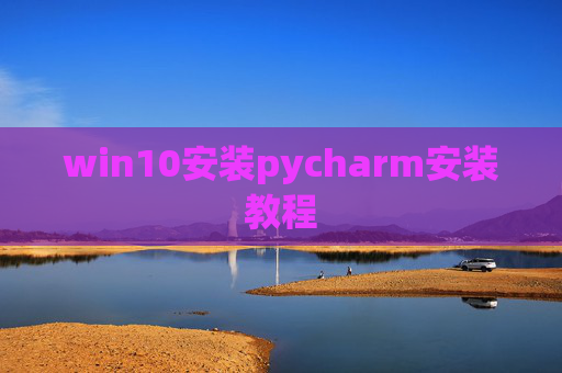 win10安装pycharm安装教程 win10安装pycharm安装教程
