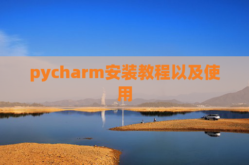 pycharm安装教程以及使用 pycharm安装教程以及使用